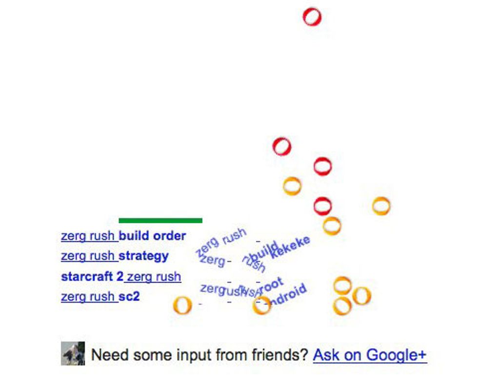 Another one is google zergrush. Zergrush is a game on google on which if you type it in it will bring you results and have little letters start to eat them.Your job is the click on them to save google