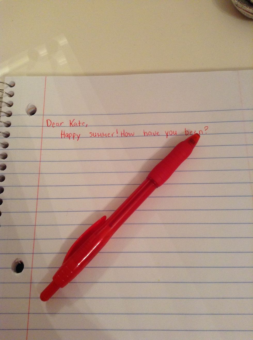 Be pen pals! You could write to friends and family! Tell them about your summer and what you plan to do. Ask them about their life too. For example: How is that new pool coming along?