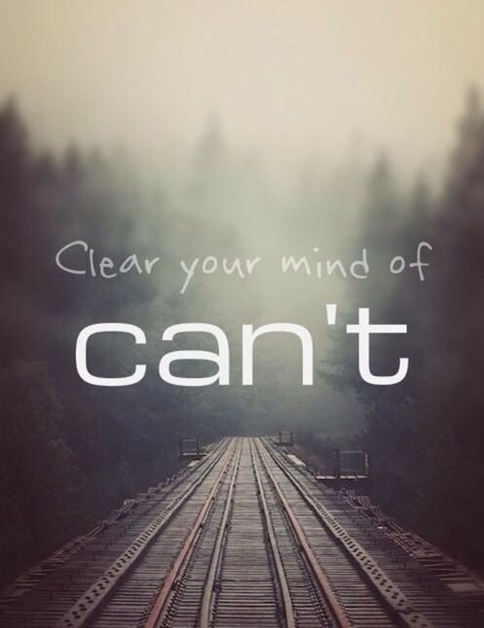 Believe you can do anything, and you will gain respect for your power of will