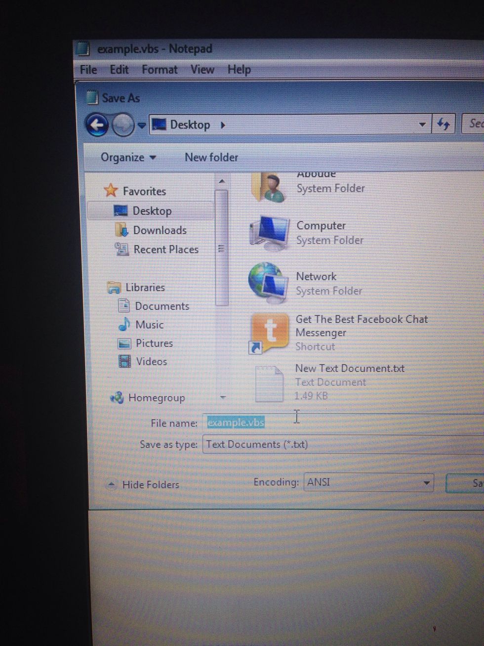 Choose your file to save on your desktop and name this file : example.vbs  Always remember : your file type is ".vbs" and click save .