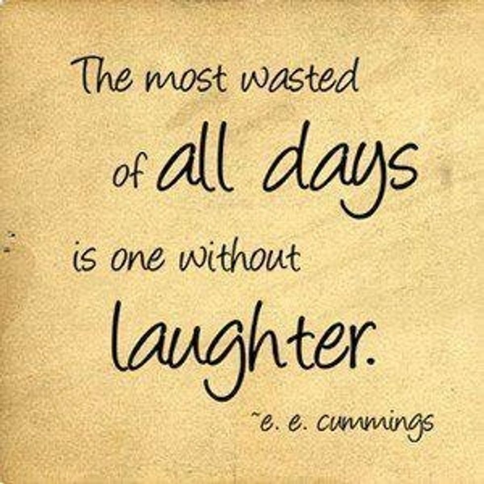 E.e. Cummings is right laugh about yourself, with others, and by yourself if you wanna look like a wierdo:)