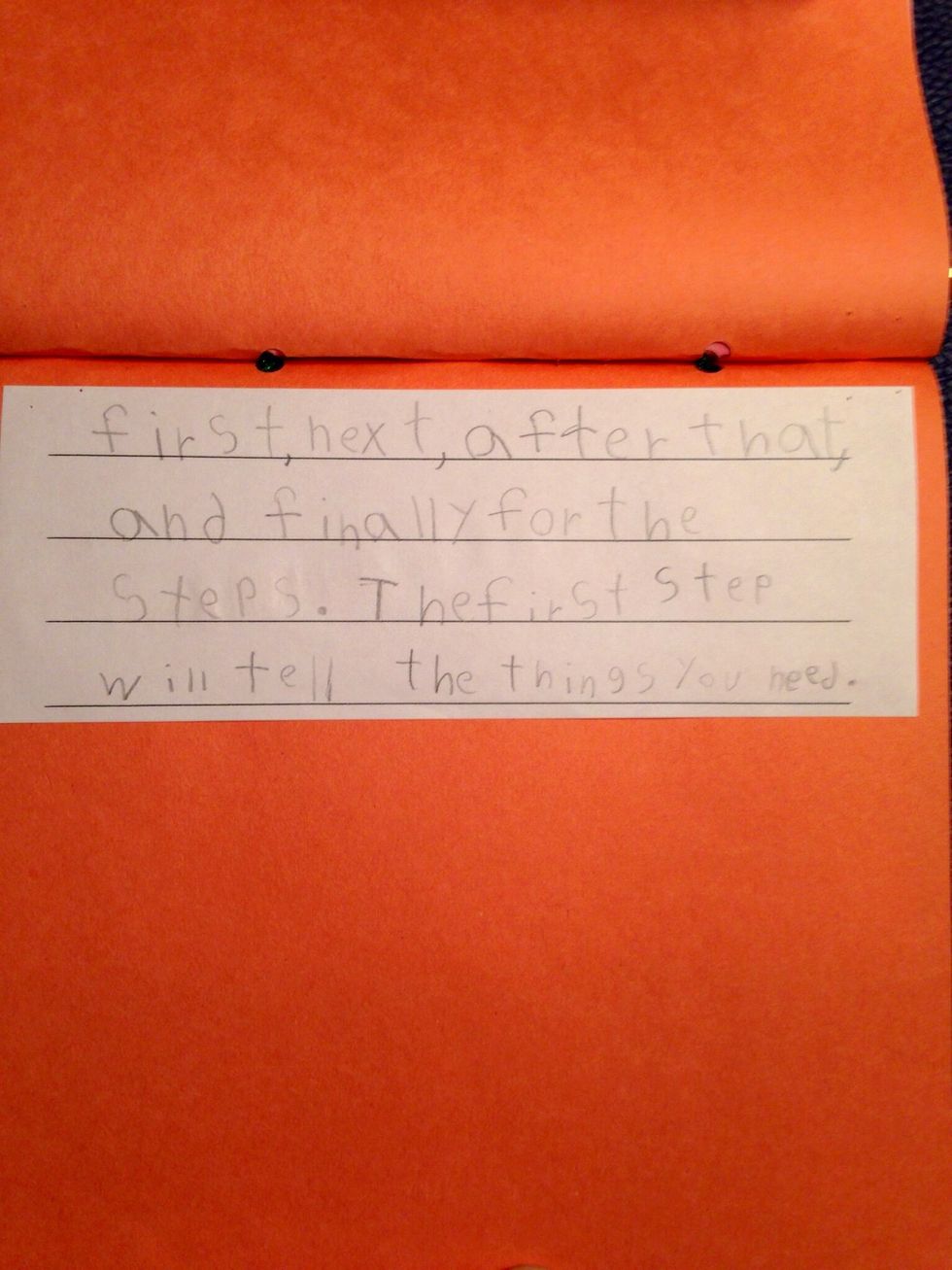 first, next, after that, and finally for the steps. The first step will tell the things you need.