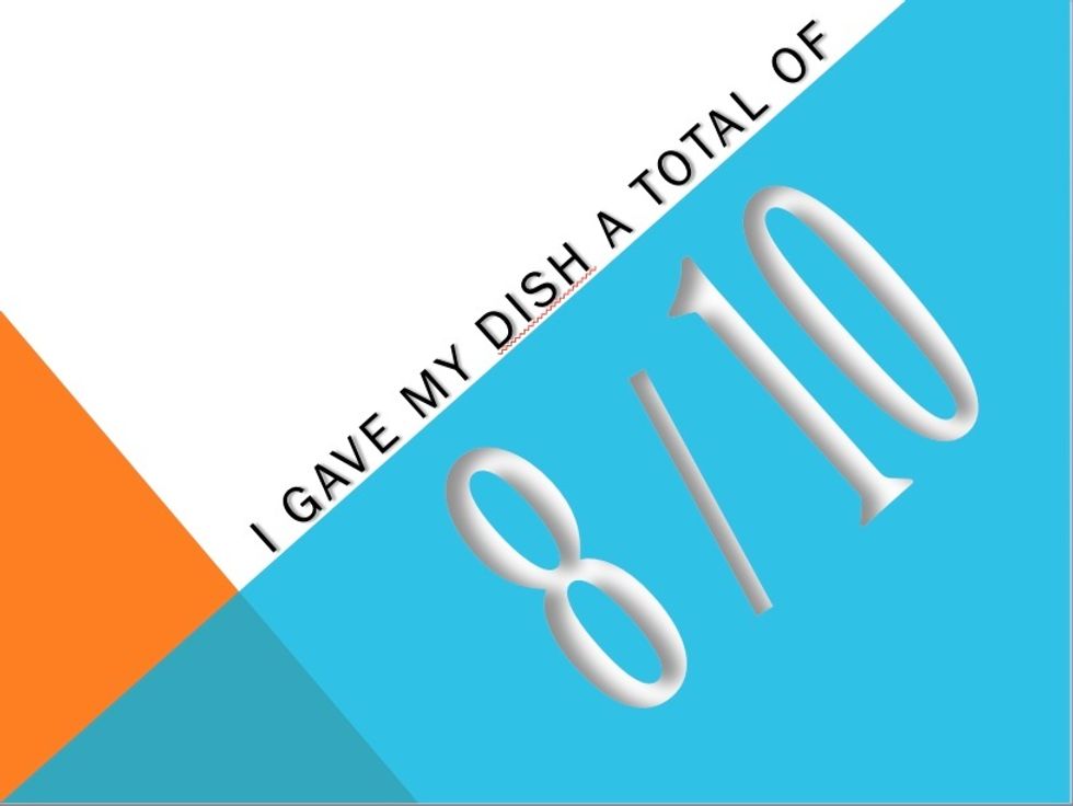I gave my dish a score of 8/10 because whilst it was nice, its texture was not smooth; it was bumpy and uneven.