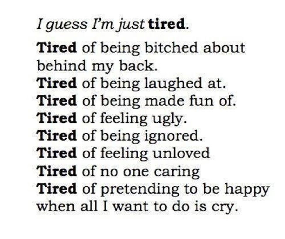 If u get tired dont think about taking ur own life, think about how u can change ur life in a positive way.