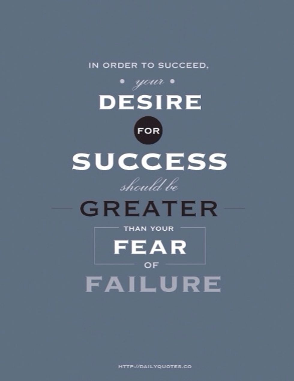 "In order to succeed, your desire for success should be greater then your desire of failure" - Bill Cosby