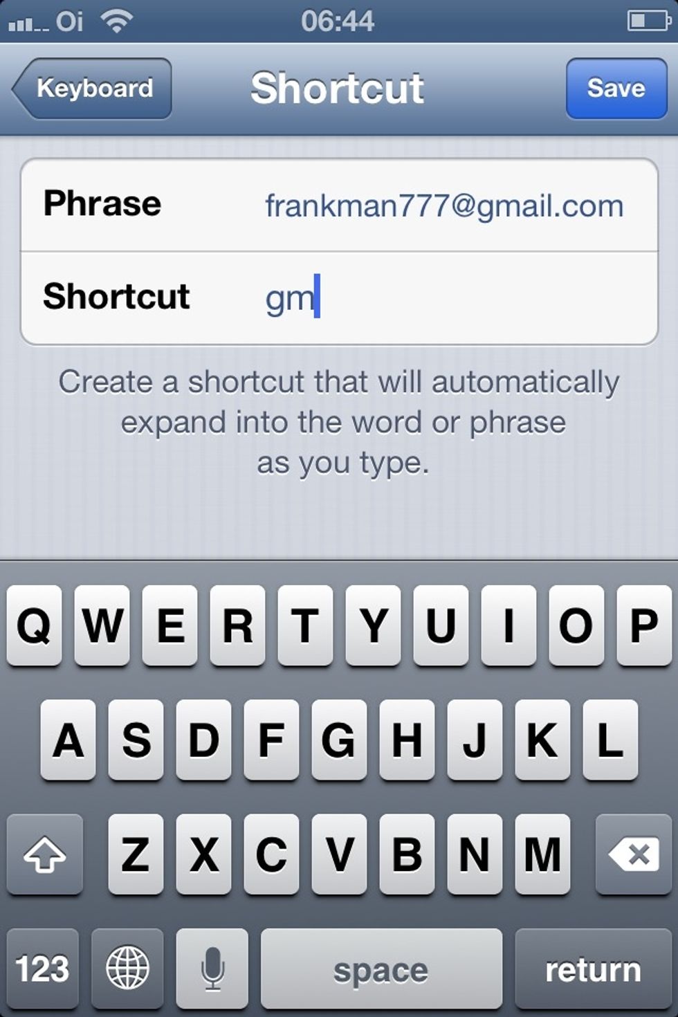 In the 1st field (phrase), enter your email address... In the 2nd field (shortcut), enter the shortcut you want to use in the future... Oh, and don't forget to tap "SAVE"!