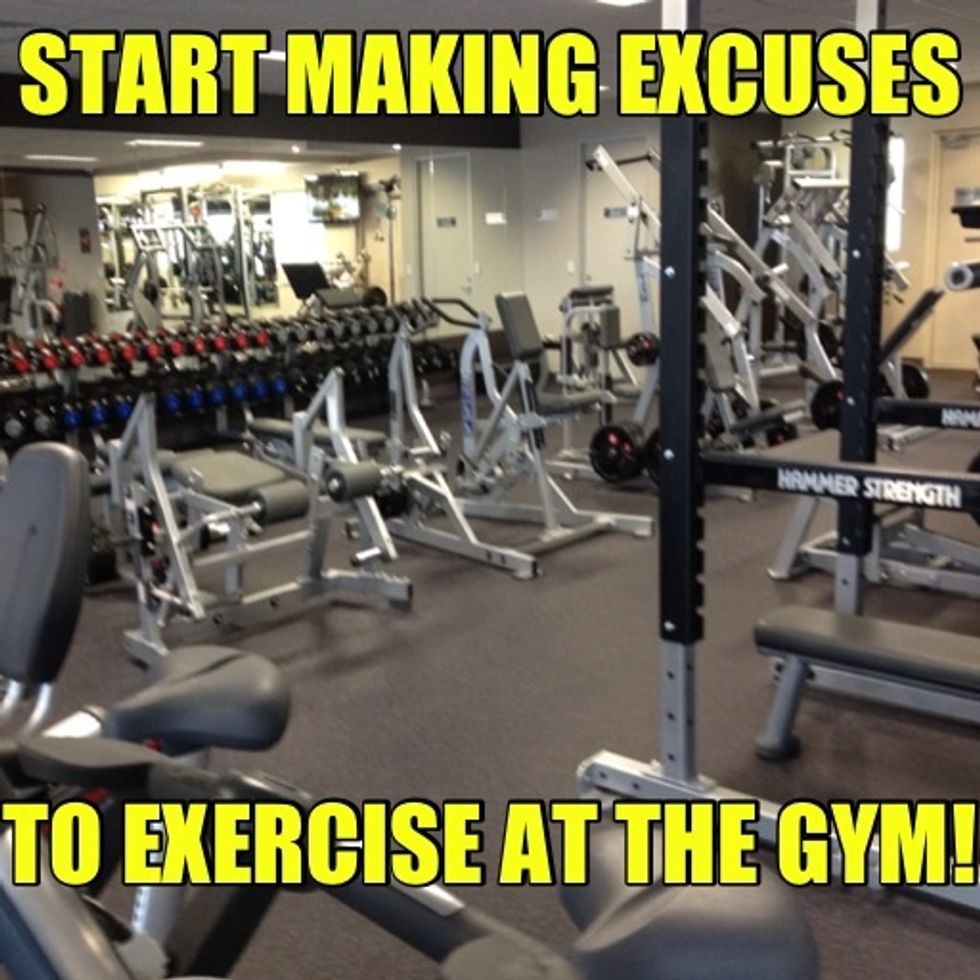 Make excuses to come to the gym. Don't make excuses to not. Exercise is your friend.