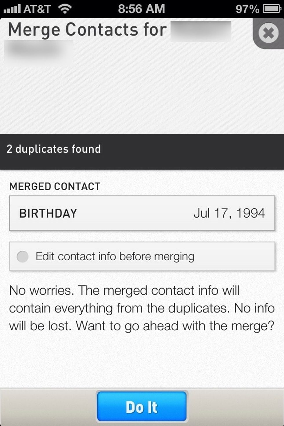 Most action such as merging duplicate contacts are done by simply tapping the "Do it" button. This do it button can save a lot of time. The app just takes care of it for you.