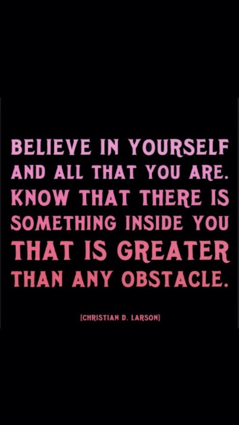 People have to realize that they were born for a reason. There is something great about every person on Earth. People would find a lot more success if they believed in their talents and never gave up.