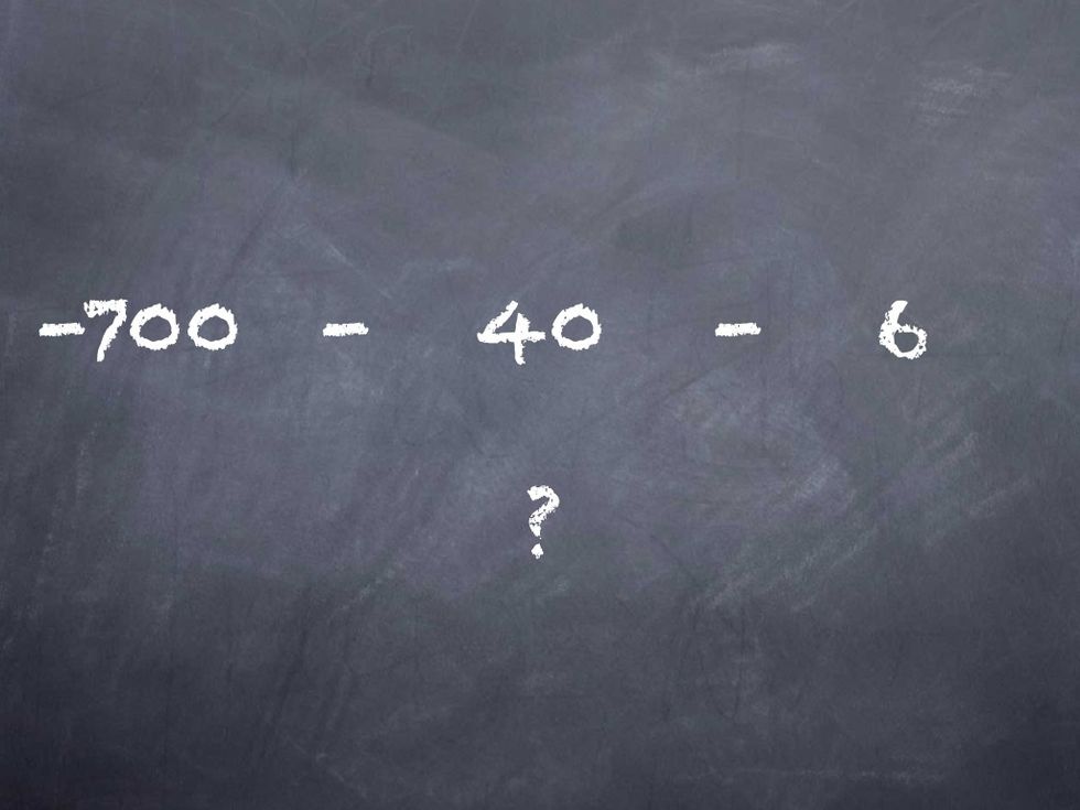 So that is -700 - 40 - 6. UH... That's a little complicated T.D. What ever shall I do!!!?