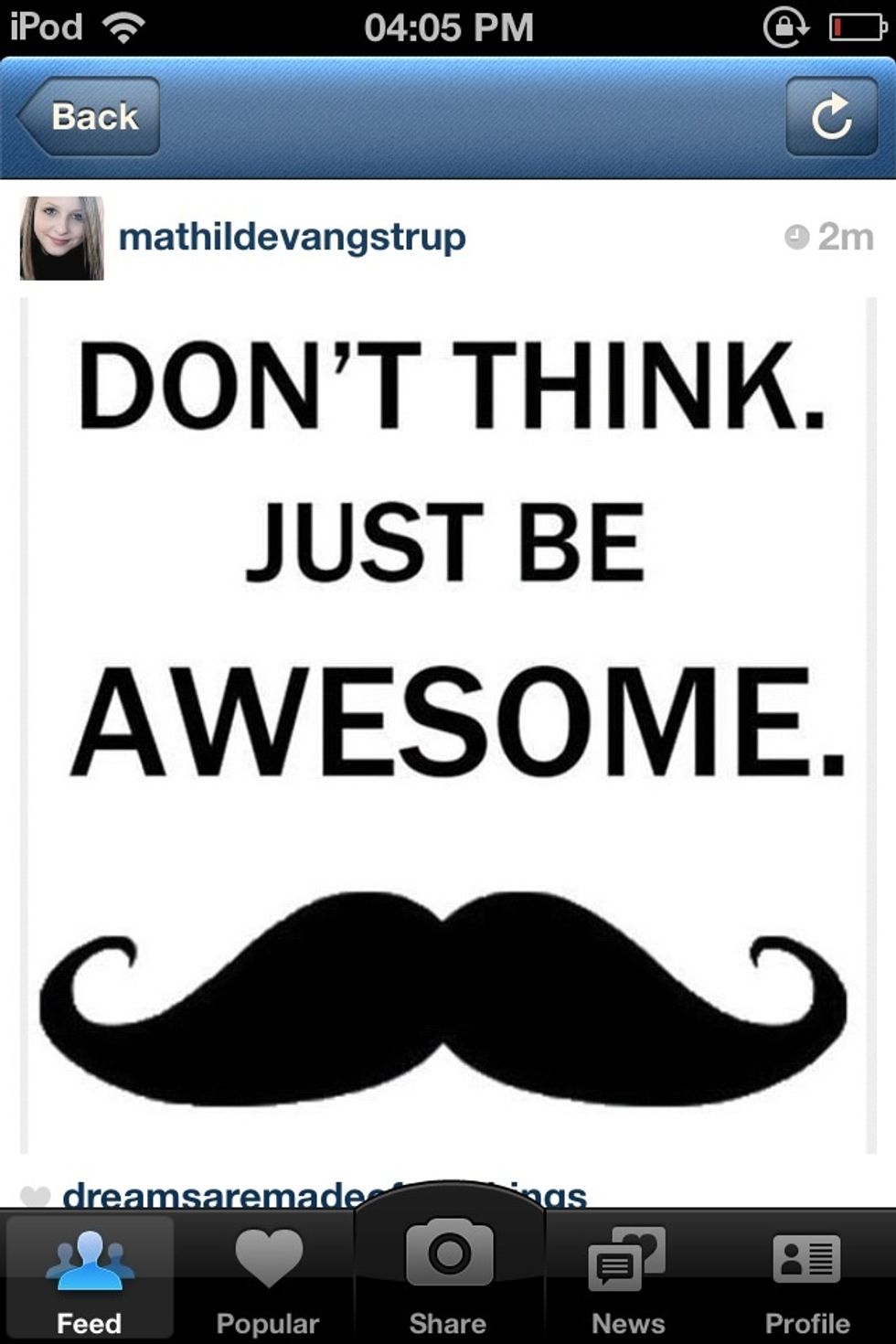 Step 1: Grow a moustache.  Moustaches are just the awesome of the awesome.  Note: If female, just tell people you have one. Convince them you have an invisible one. They will think you're awesome.