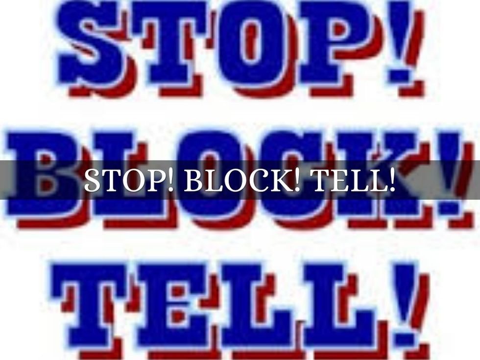 STOP!!!!!! BLOCK!!!!! TELL!!!!!! DONT KEEP IT INSIDE LET IT OUT