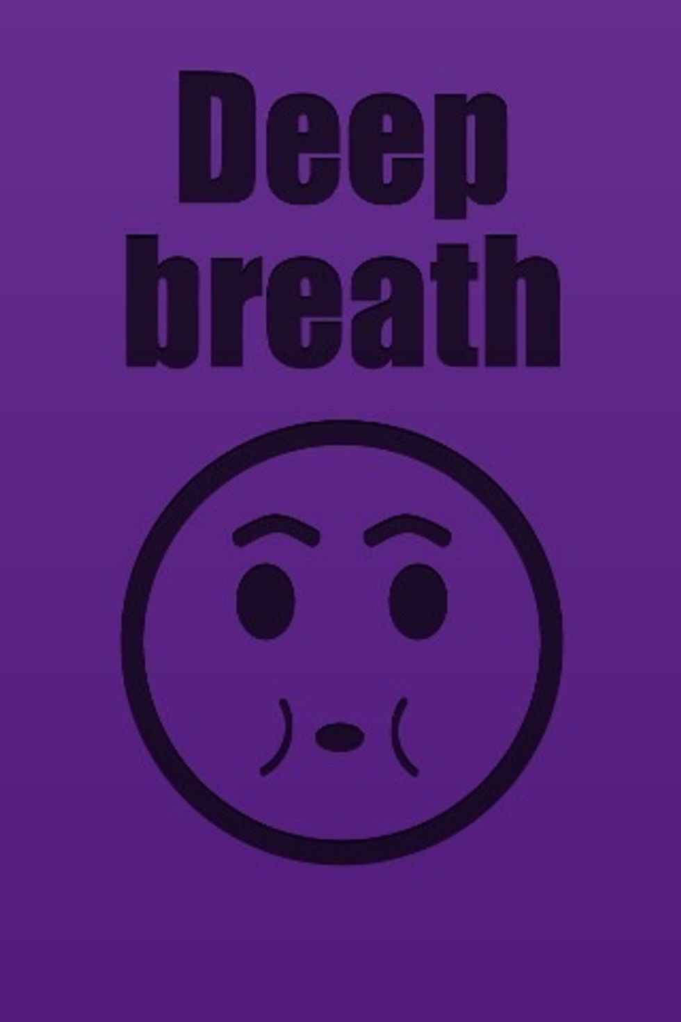 Take DEEP DEEP DEEP breathes.