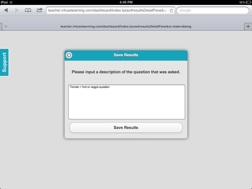 Teacher View: Input a description of the question asked or a note relating to the question and select "Save Results". Results can be reviewed under the "Quiz Results" button on the Teacher Dashboard.
