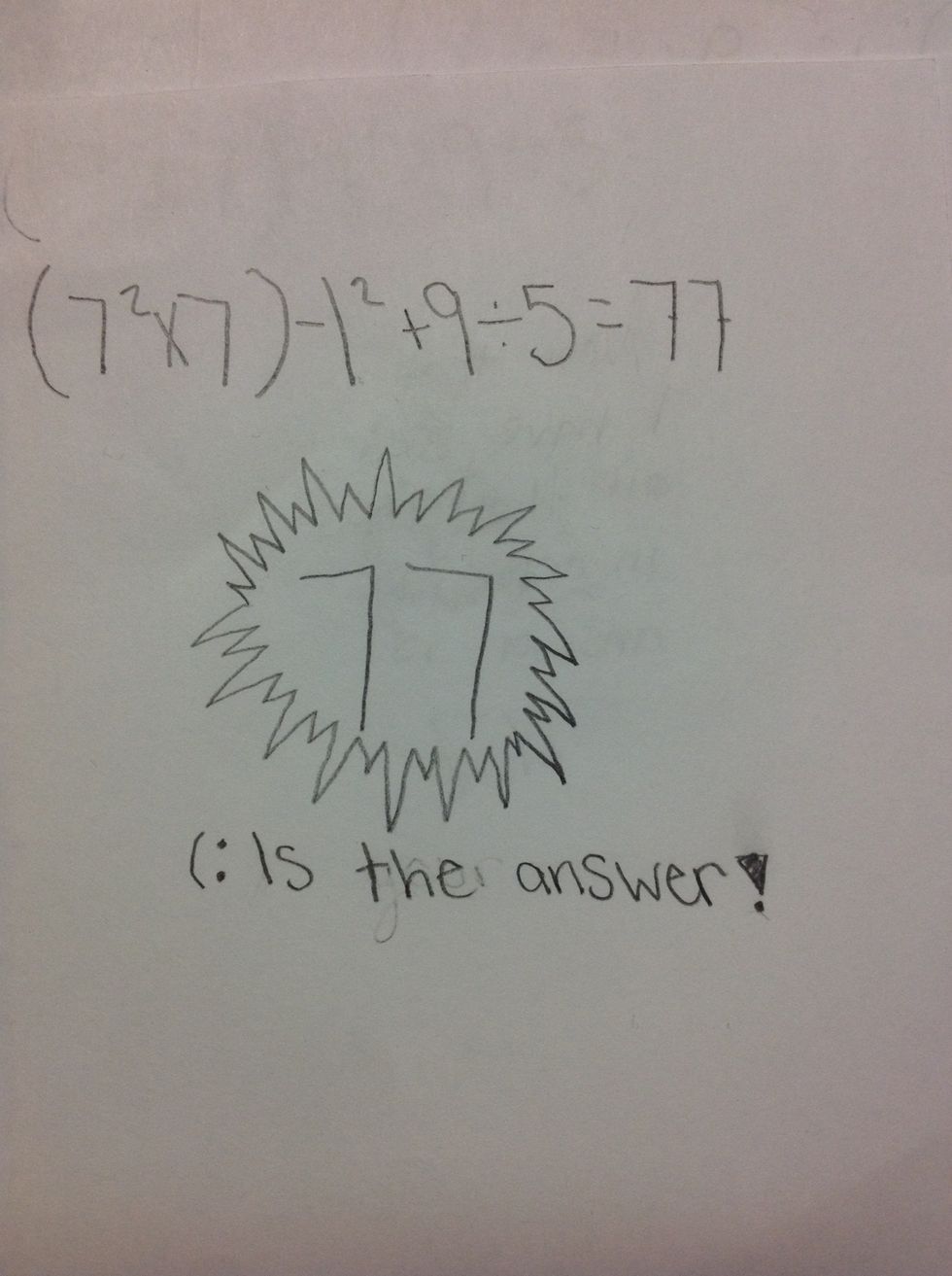 That Leaves you with a final answer of 77...:)    And that is How To solve a problem using the Order of Operations :)