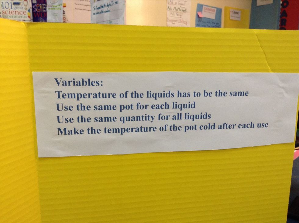 The variables are  Temperature has to be the same Use the same pot for each liquid Use the same quantity for all liquids Make the temperature of the pot cold after each use.