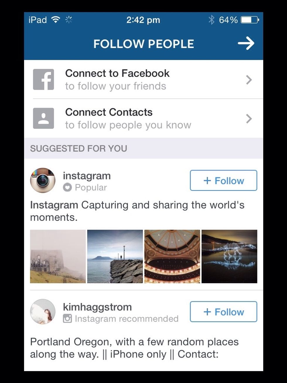 Then, instagram will give you people you might want to follow. If you don't want to follow any of them, click the arrow on the top right corner.