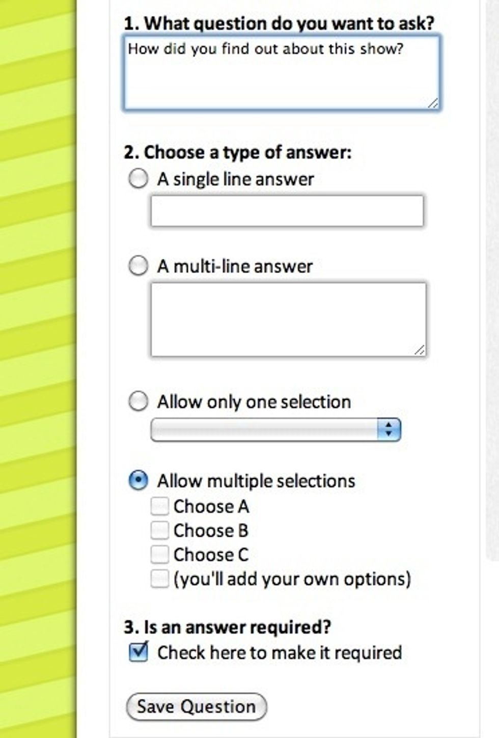 To create questions, just fill out this lil' form. First write your question, then decide how you want your guests to answer. Answers can be open-ended or multiple-choice, required or optional.