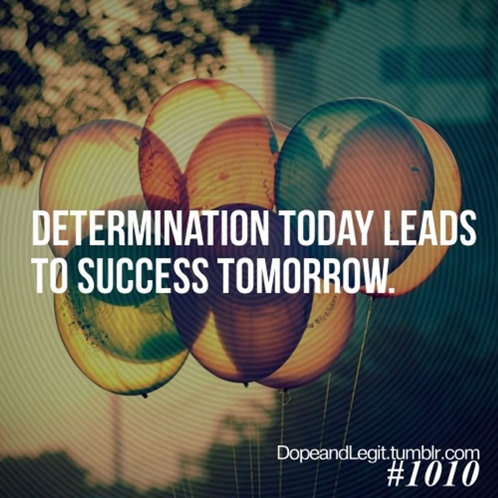 Waking up with a meaningful goal for the end of the day & fulfilling it by the time you go to sleep then you have accomplished the act of determination. Like in full outs, when done you feel amazing.