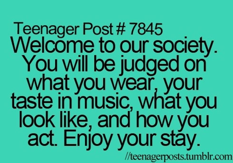 Welcome to our society where you will be judged by everything you do. Be yourself not anyone else