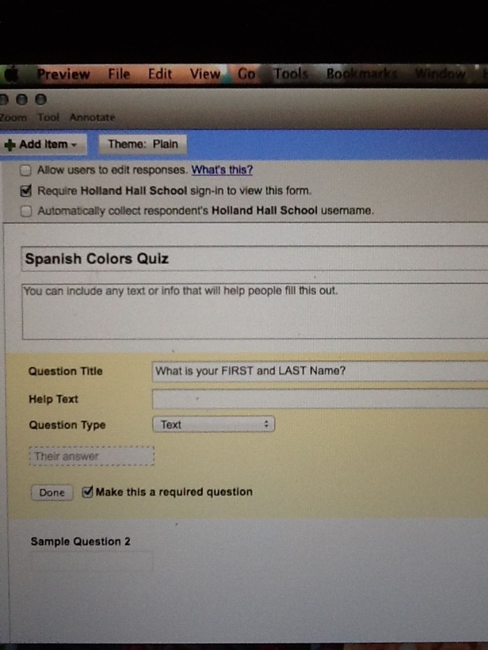 You will need to title your form- and unless this is something that is being answered anonymously, it might be best to make the first question type a "text" and ask for first and last name.